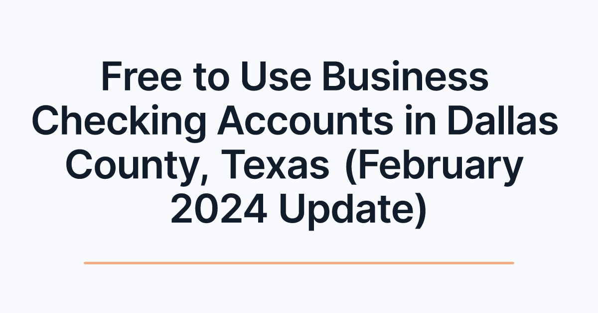 Free to Use Business Checking Accounts in Dallas County, Texas (February 2024 Update)